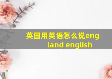 英国用英语怎么说england english